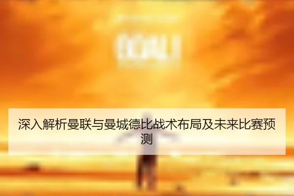 深入解析曼联与曼城德比战术布局及未来比赛预测